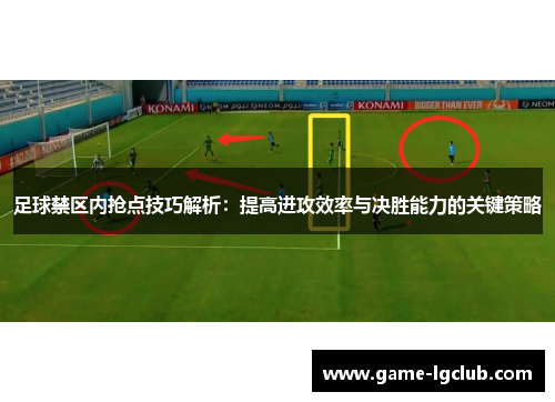 足球禁区内抢点技巧解析：提高进攻效率与决胜能力的关键策略
