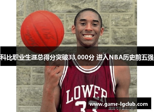 科比职业生涯总得分突破33,000分 进入NBA历史前五强