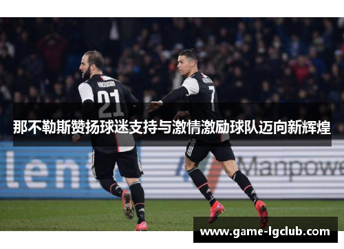 那不勒斯赞扬球迷支持与激情激励球队迈向新辉煌