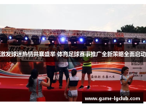 激发球迷热情共襄盛举 体育足球赛事推广全新策略全面启动