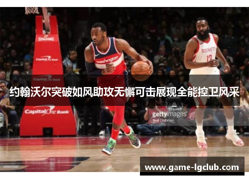 约翰沃尔突破如风助攻无懈可击展现全能控卫风采