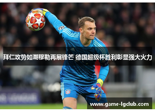 拜仁攻势如潮穆勒再展锋芒 德国超级杯胜利彰显强大火力
