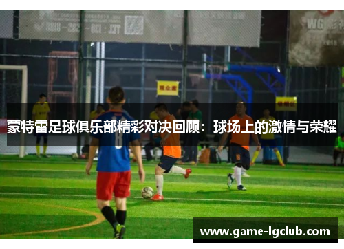 蒙特雷足球俱乐部精彩对决回顾：球场上的激情与荣耀