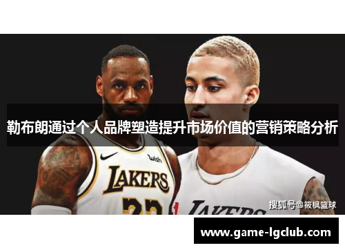 勒布朗通过个人品牌塑造提升市场价值的营销策略分析