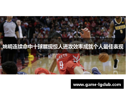 姚明连续命中十球展现惊人进攻效率成就个人最佳表现