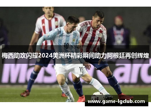 梅西助攻闪耀2024美洲杯精彩瞬间助力阿根廷再创辉煌