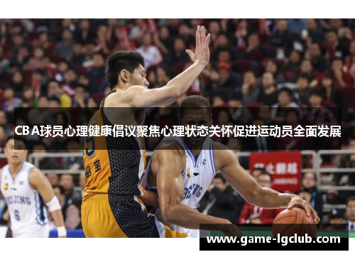 CBA球员心理健康倡议聚焦心理状态关怀促进运动员全面发展