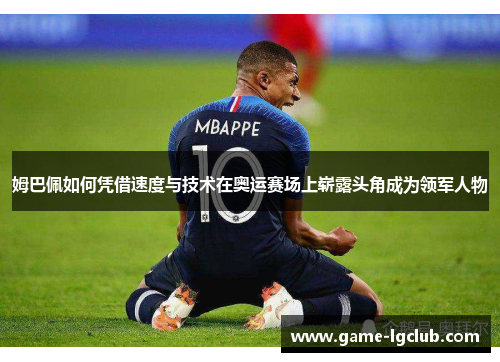 姆巴佩如何凭借速度与技术在奥运赛场上崭露头角成为领军人物