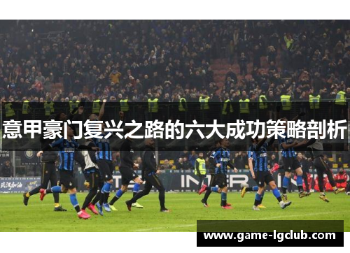 意甲豪门复兴之路的六大成功策略剖析