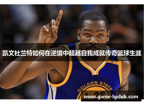 凯文杜兰特如何在逆境中超越自我成就传奇篮球生涯