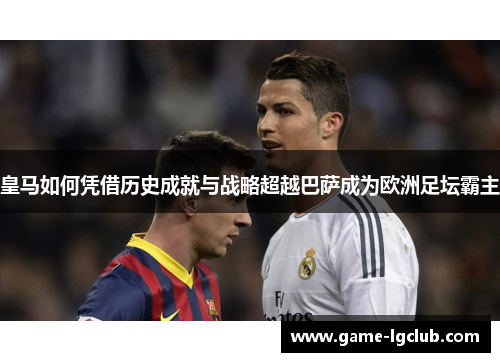 皇马如何凭借历史成就与战略超越巴萨成为欧洲足坛霸主