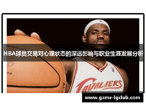 NBA球员交易对心理状态的深远影响与职业生涯发展分析