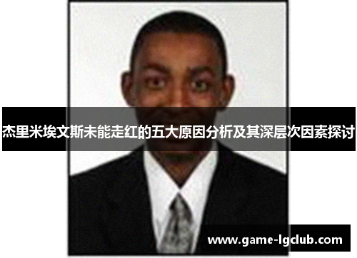 杰里米埃文斯未能走红的五大原因分析及其深层次因素探讨