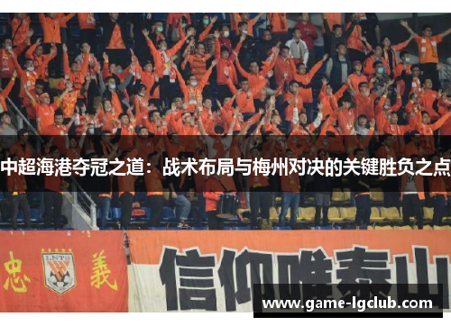 中超海港夺冠之道：战术布局与梅州对决的关键胜负之点