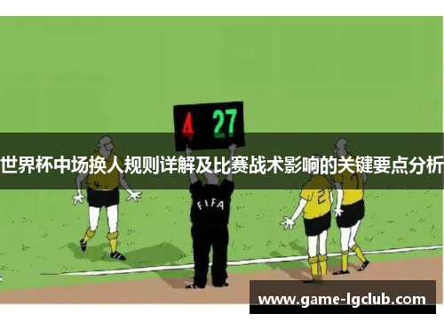 世界杯中场换人规则详解及比赛战术影响的关键要点分析