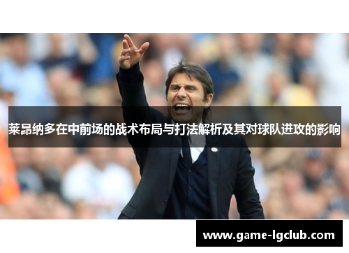 莱昂纳多在中前场的战术布局与打法解析及其对球队进攻的影响