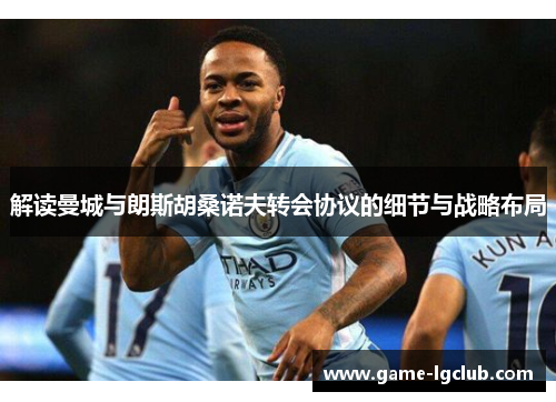 解读曼城与朗斯胡桑诺夫转会协议的细节与战略布局