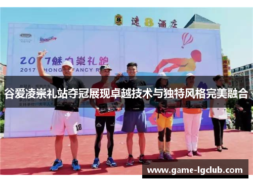 谷爱凌崇礼站夺冠展现卓越技术与独特风格完美融合