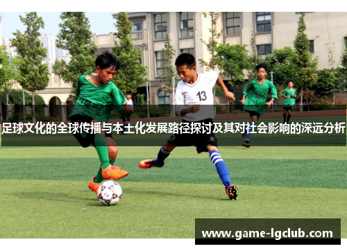 足球文化的全球传播与本土化发展路径探讨及其对社会影响的深远分析