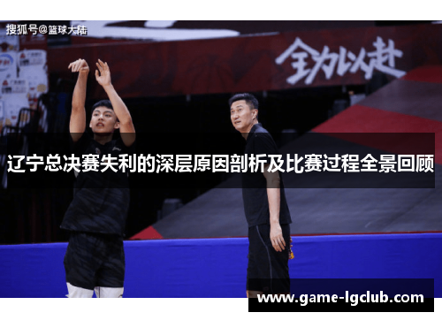 辽宁总决赛失利的深层原因剖析及比赛过程全景回顾