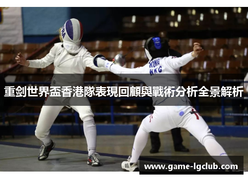 重剑世界盃香港隊表現回顧與戰術分析全景解析