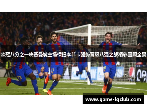 欧冠八分之一决赛曼城主场横扫本菲卡强势晋级八强之战精彩回顾全景