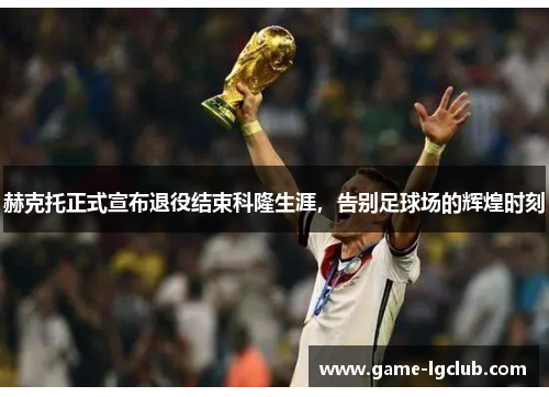 赫克托正式宣布退役结束科隆生涯，告别足球场的辉煌时刻