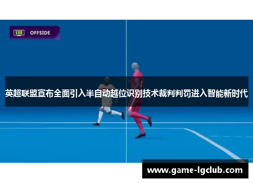英超联盟宣布全面引入半自动越位识别技术裁判判罚进入智能新时代